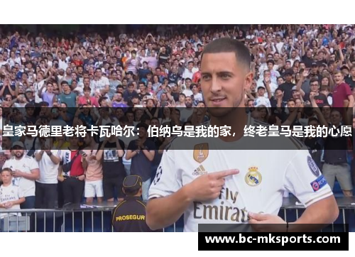 皇家马德里老将卡瓦哈尔：伯纳乌是我的家，终老皇马是我的心愿