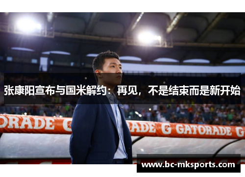 张康阳宣布与国米解约：再见，不是结束而是新开始