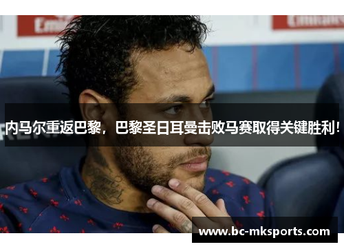内马尔重返巴黎，巴黎圣日耳曼击败马赛取得关键胜利！