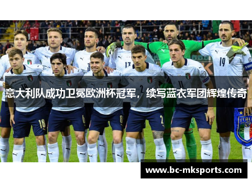 意大利队成功卫冕欧洲杯冠军，续写蓝衣军团辉煌传奇