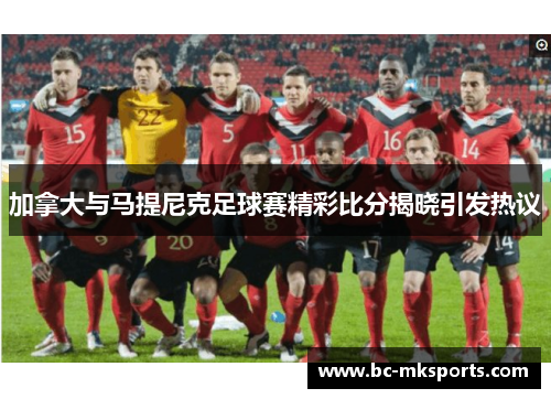 加拿大与马提尼克足球赛精彩比分揭晓引发热议
