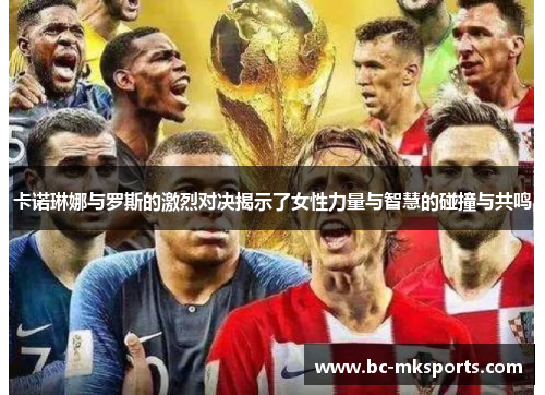 卡诺琳娜与罗斯的激烈对决揭示了女性力量与智慧的碰撞与共鸣