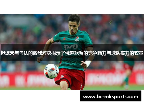 坦波夫与乌法的激烈对决揭示了俄超联赛的竞争魅力与球队实力的较量