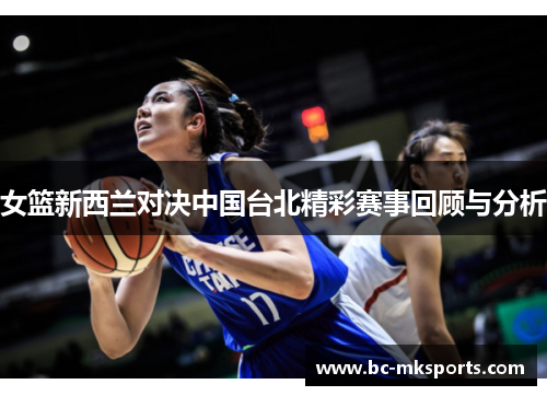 女篮新西兰对决中国台北精彩赛事回顾与分析