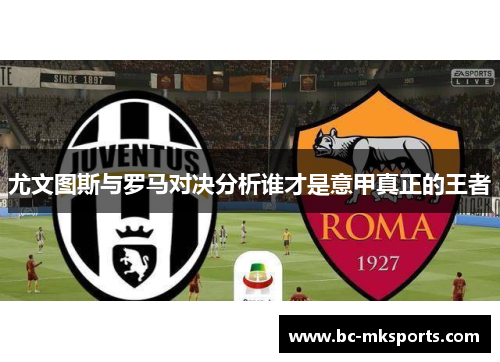 尤文图斯与罗马对决分析谁才是意甲真正的王者