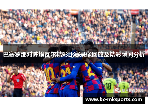 巴塞罗那对阵埃瓦尔精彩比赛录像回放及精彩瞬间分析