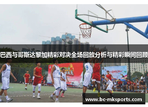 巴西与哥斯达黎加精彩对决全场回放分析与精彩瞬间回顾