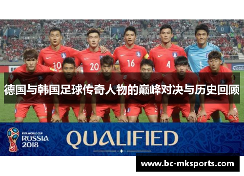 德国与韩国足球传奇人物的巅峰对决与历史回顾