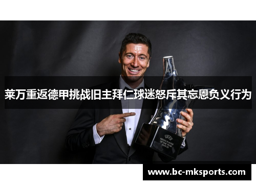莱万重返德甲挑战旧主拜仁球迷怒斥其忘恩负义行为