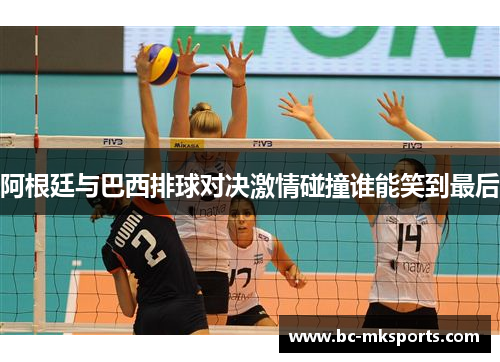 阿根廷与巴西排球对决激情碰撞谁能笑到最后