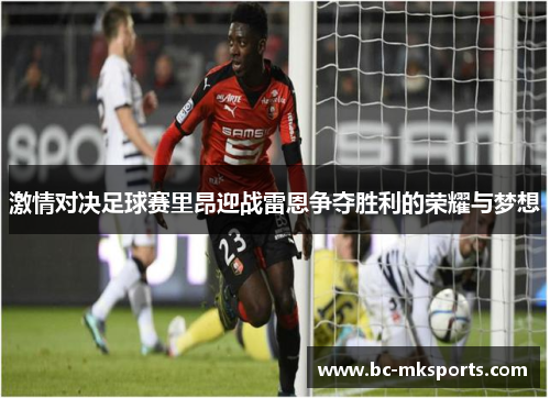 激情对决足球赛里昂迎战雷恩争夺胜利的荣耀与梦想