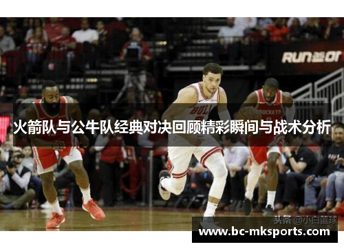 火箭队与公牛队经典对决回顾精彩瞬间与战术分析