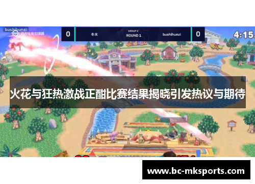 火花与狂热激战正酣比赛结果揭晓引发热议与期待