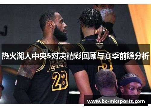 热火湖人中央5对决精彩回顾与赛季前瞻分析