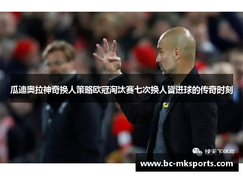 瓜迪奥拉神奇换人策略欧冠淘汰赛七次换人皆进球的传奇时刻