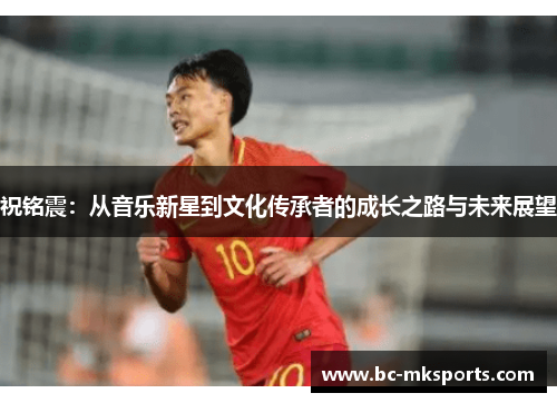 祝铭震：从音乐新星到文化传承者的成长之路与未来展望