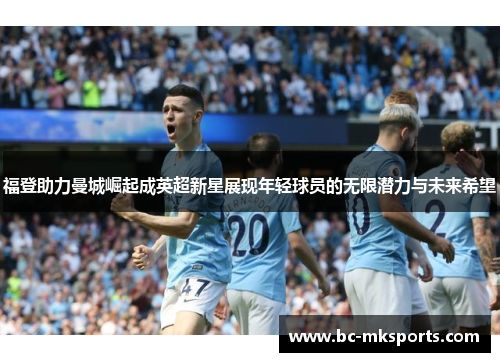 福登助力曼城崛起成英超新星展现年轻球员的无限潜力与未来希望