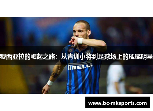 穆西亚拉的崛起之路：从青训小将到足球场上的璀璨明星