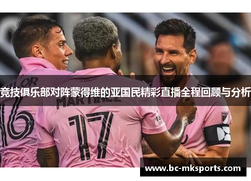 竞技俱乐部对阵蒙得维的亚国民精彩直播全程回顾与分析