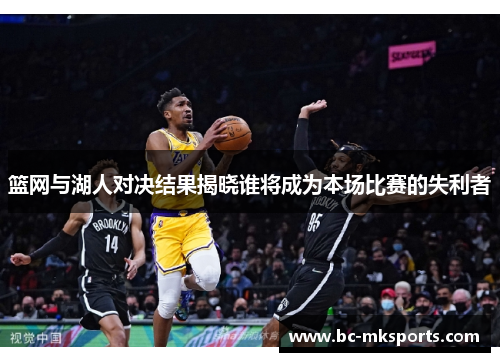 篮网与湖人对决结果揭晓谁将成为本场比赛的失利者